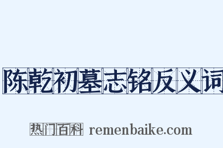 陈乾初墓志铭反义词是什么意思的图片
